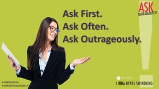 Ask First.
Ask Often.
Ask Outrageously.
#ASKOUTRAGEOUSLY
#INBOUND16
 
