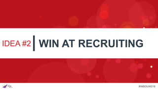 #INBOUND16
IDEA #2 WIN AT RECRUITING