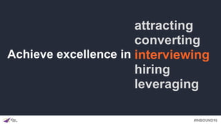 #INBOUND16
Achieve excellence in
attracting
converting
interviewing
hiring
leveraging