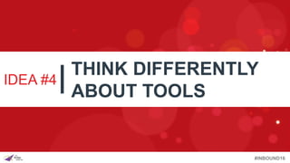 #INBOUND16
IDEA #4
THINK DIFFERENTLY
ABOUT TOOLS