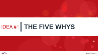#INBOUND16
IDEA #1 THE FIVE WHYS