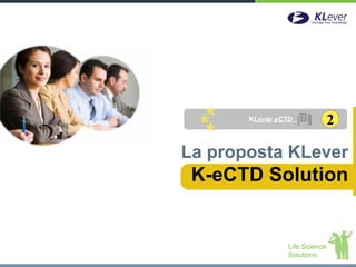 KLever eCTD              2

La proposta KLever
 K-eCTD Solution


                 Life Science
                 Solutions
 