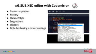 ::G.SUB.XED editor with Codemirror
● Code completion
● History
● Theme/Style
● Suggestions
● Snippet
● Github (sharing and...