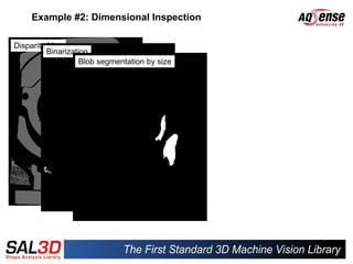 Example #2: Dimensional Inspection

Disparity Map
          Binarization
                    Blob segmentation by size
 