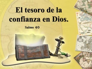 El tesoro de la
confianza en Dios.
Salmo 40
 