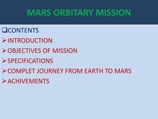MARS ORBITARY MISSION
CONTENTS
INTRODUCTION
OBJECTIVES OF MISSION
SPECIFICATIONS
COMPLET JOURNEY FROM EARTH TO MARS
ACHIVEMENTS
 