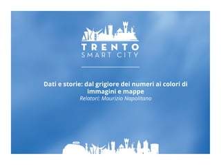 Dati e storie: dal grigiore dei numeri ai colori di
immagini e mappe
Relatori: Maurizio Napolitano
 