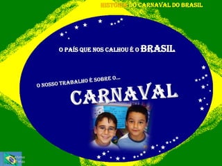 HISTÓRIA DO CARNAVAL DO BRASIL




         O país que nos calhou é o Brasil




Afonso
Tomás
 