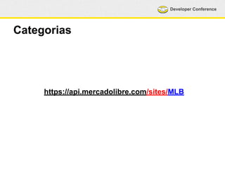 Developer Conference 
Categorias 
https://api.mercadolibre.com/sites/MLB 
 