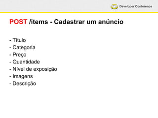 Developer Conference 
POST /items - Cadastrar um anúncio 
- Título 
- Categoria 
- Preço 
- Quantidade 
- Nível de exposição 
- Imagens 
- Descrição 
 