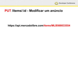 Developer Conference 
PUT /items/:id - Modificar um anúncio 
https://api.mercadolibre.com/items/MLB568033554 
 