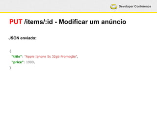 Developer Conference 
PUT /items/:id - Modificar um anúncio 
JSON enviado: 
{ 
"title": "Apple Iphone 5s 32gb Promoção", 
"price": 1900, 
} 
 