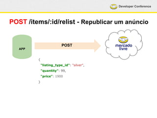 Developer Conference 
POST /items/:id/relist - Republicar um anúncio 
APP 
POST 
{ 
"listing_type_id": "silver", 
"quantity": 99, 
"price": 1900 
} 
 