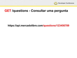Developer Conference 
GET /questions - Consultar uma pergunta 
https://api.mercadolibre.com/questions/123456789 
 