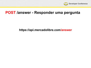 Developer Conference 
POST /answer - Responder uma pergunta 
https://api.mercadolibre.com/answer 
 