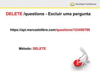 Developer Conference 
DELETE /questions - Excluir uma pergunta 
https://api.mercadolibre.com/questions/123456789 
Método: DELETE 
 