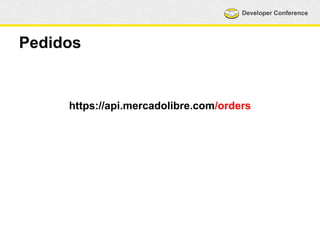Developer Conference 
Pedidos 
https://api.mercadolibre.com/orders 
 
