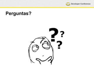 Developer Conference 
Perguntas? 
 