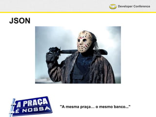 Developer Conference 
JSON 
"A mesma praça… o mesmo banco..." 
 