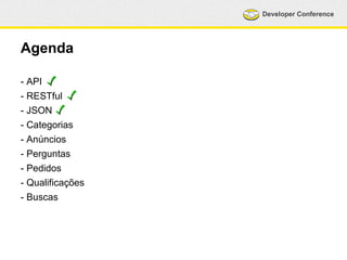 Developer Conference 
Agenda 
- API 
- RESTful 
- JSON 
- Categorias 
- Anúncios 
- Perguntas 
- Pedidos 
- Qualificações 
- Buscas 
 