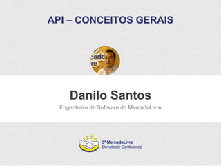 API – CONCEITOS GERAIS 
Danilo Santos 
Engenheiro de Software do MercadoLivre 
 
