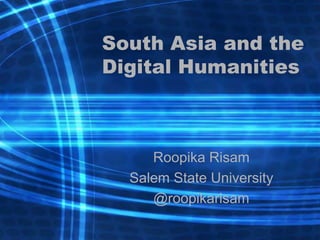 South Asia and the
Digital Humanities
Roopika Risam
Salem State University
@roopikarisam
 