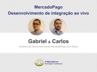 MercadoPago 
Desenvolvimento de integração ao vivo 
Gabriel & Carlos 
Analista de Desenvolvimento MercadoPago.com Brasil 
 