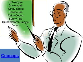 Hot-халуун
    Dry-хуурай
    Windy-салхи
     Snowy-цас
    Rainy-бороо
     Sunny-нар
Thunderstorm-ширүүн
       бороо

              ;jg




Словарь
 