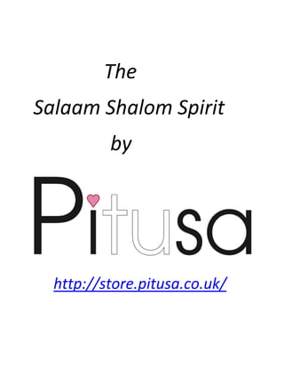 The
Salaam Shalom Spirit
          by




  http://store.pitusa.co.uk/
 
