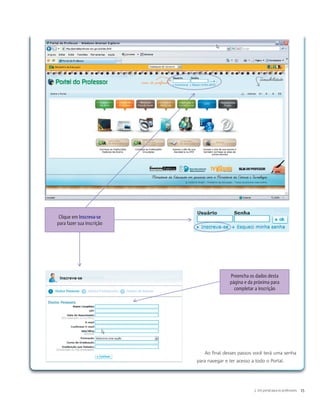 Ao final desses passos você terá uma senha
para navegar e ter acesso a todo o Portal.
Clique em Inscreva-se
para fazer sua inscrição
Preencha os dados desta
página e da próxima para
completar a inscrição
3. Um portal para os professores 15
 