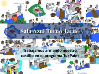 Sala Azul Turno Tarde 
Trabajamos armando nuestro 
castillo en el programa TuxPaint 
 