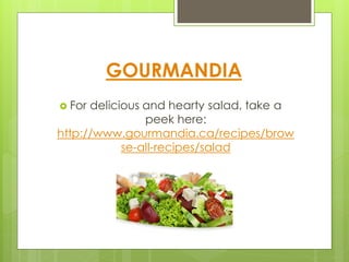 GOURMANDIA
 For delicious and hearty salad, take a
                peek here:
http://www.gourmandia.ca/recipes/brow
            se-all-recipes/salad
 