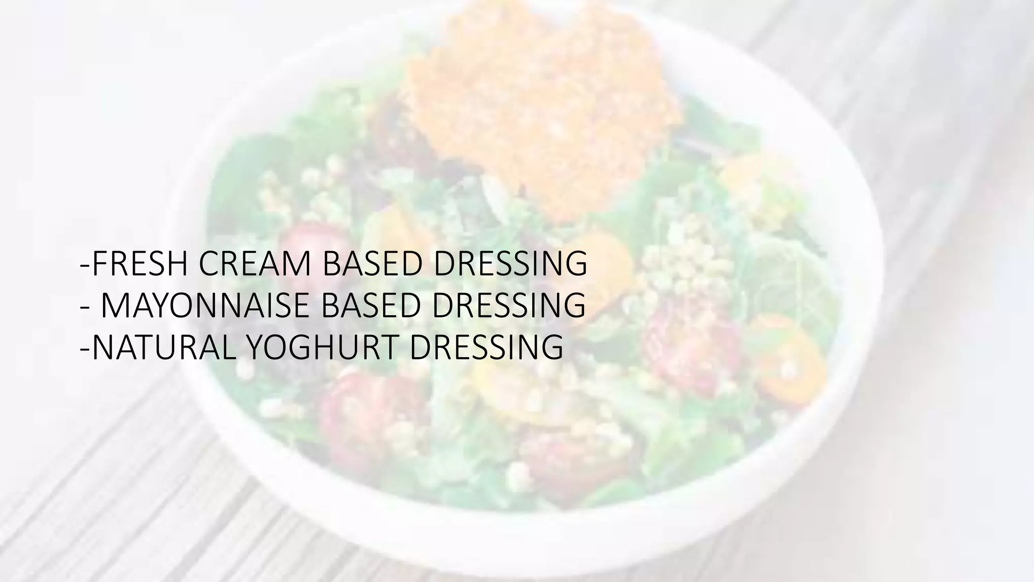 -FRESH CREAM BASED DRESSING
- MAYONNAISE BASED DRESSING
-NATURAL YOGHURT DRESSING
 