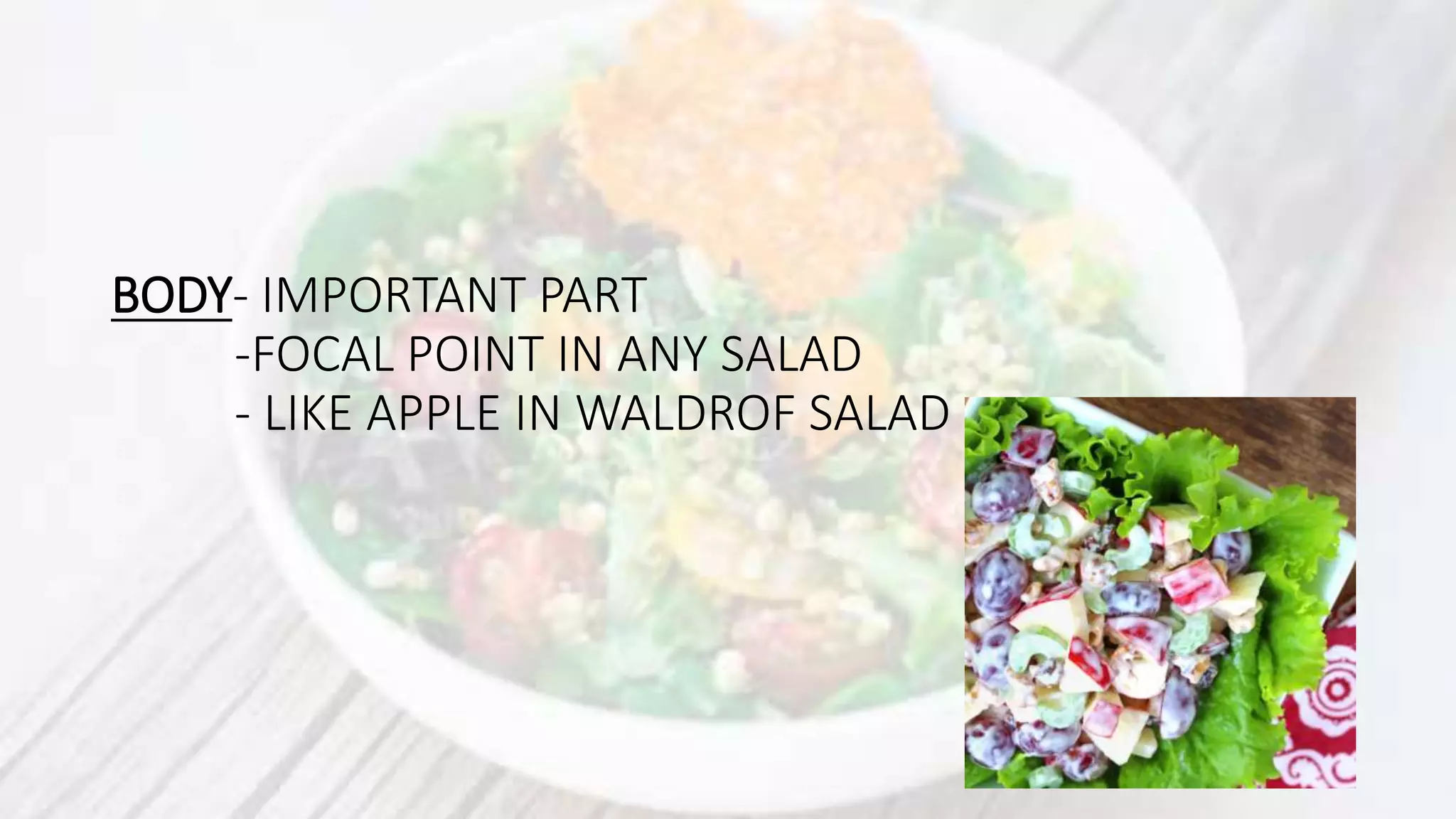 BODY- IMPORTANT PART
-FOCAL POINT IN ANY SALAD
- LIKE APPLE IN WALDROF SALAD
 