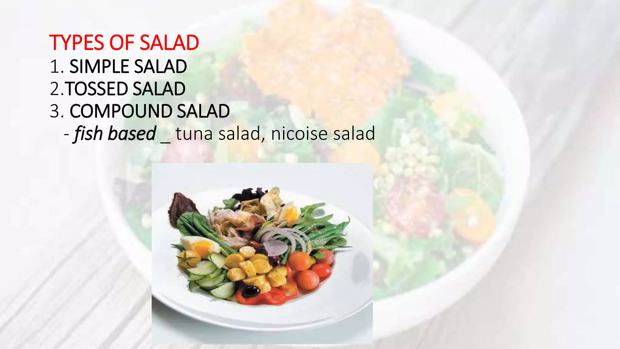 TYPES OF SALAD
1. SIMPLE SALAD
2.TOSSED SALAD
3. COMPOUND SALAD
- fish based _ tuna salad, nicoise salad
 
