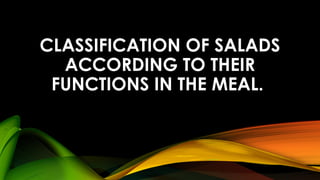 CLASSIFICATION OF SALADS
ACCORDING TO THEIR
FUNCTIONS IN THE MEAL.
 