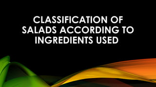 CLASSIFICATION OF
SALADS ACCORDING TO
INGREDIENTS USED
 