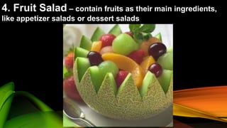4. Fruit Salad – contain fruits as their main ingredients,
like appetizer salads or dessert salads
 