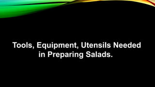 Tools, Equipment, Utensils Needed
in Preparing Salads.
 