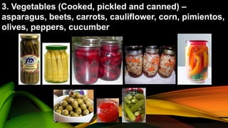 3. Vegetables (Cooked, pickled and canned) –
asparagus, beets, carrots, cauliflower, corn, pimientos,
olives, peppers, cucumber
 
