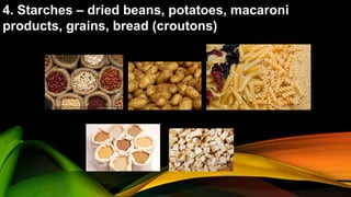 4. Starches – dried beans, potatoes, macaroni
products, grains, bread (croutons)
 