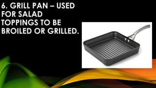 6. GRILL PAN – USED
FOR SALAD
TOPPINGS TO BE
BROILED OR GRILLED.
 