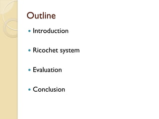 Outline
—  Introduction
—  Ricochet system
—  Evaluation
—  Conclusion
 