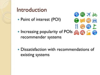 Introduction
—  Point of interest (POI)
—  Increasing popularity of POIs
recommender systems
—  Dissatisfaction with recommendations of
existing systems
 