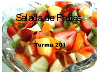 SaladadeFrutas
Turma 201
 