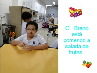O Breno
está
comendo a
salada de
frutas
 