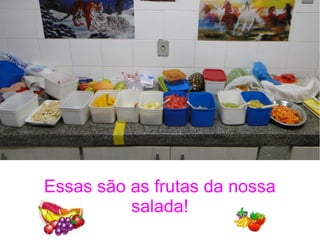 Essas são as frutas da nossa
salada!
 
