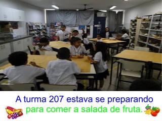 A turma 207 estava se preparando
para comer a salada de fruta.
 