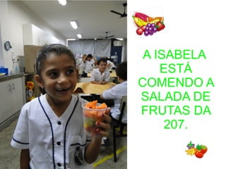 A ISABELA
ESTÁ
COMENDO A
SALADA DE
FRUTAS DA
207.
 