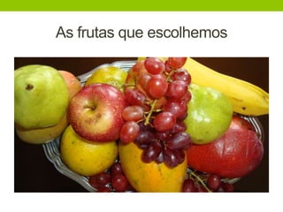 As frutas que escolhemos
 
